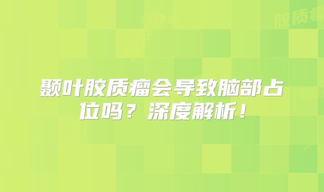 颞叶胶质瘤会导致脑部占位吗？深度解析！