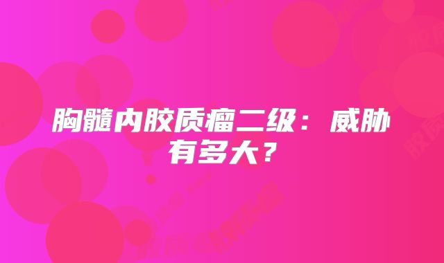 胸髓内胶质瘤二级：威胁有多大？