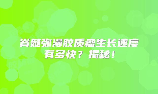 脊髓弥漫胶质瘤生长速度有多快？揭秘！