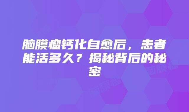 脑膜瘤钙化自愈后，患者能活多久？揭秘背后的秘密