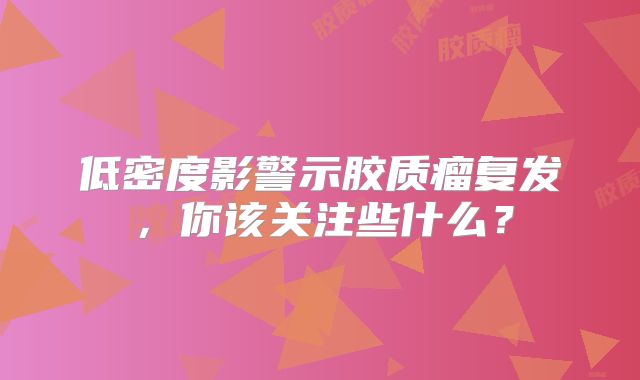 低密度影警示胶质瘤复发，你该关注些什么？