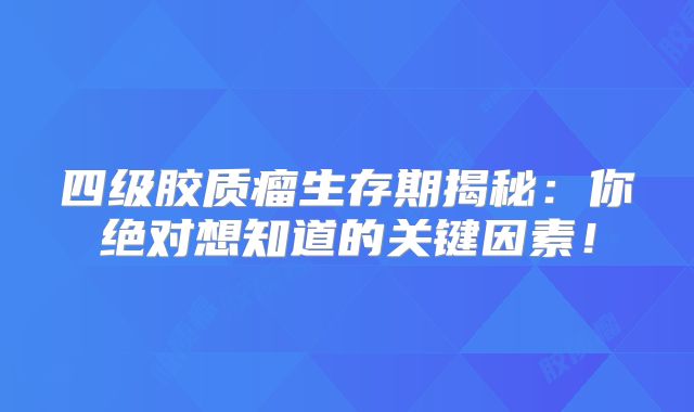 四级胶质瘤生存期揭秘：你绝对想知道的关键因素！