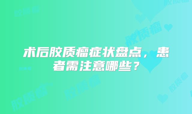 术后胶质瘤症状盘点，患者需注意哪些？