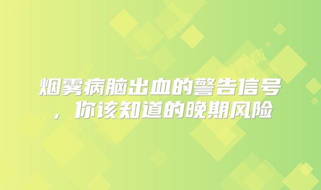 烟雾病脑出血的警告信号，你该知道的晚期风险