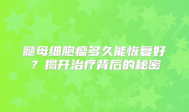 髓母细胞瘤多久能恢复好？揭开治疗背后的秘密