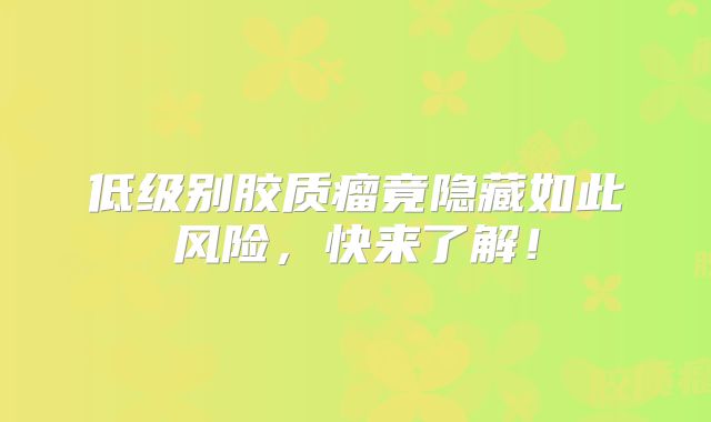 低级别胶质瘤竟隐藏如此风险，快来了解！