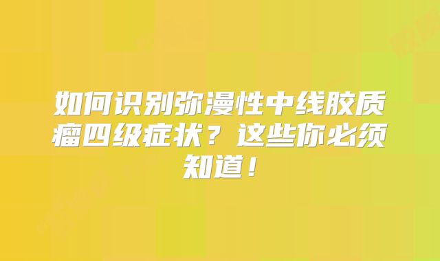 如何识别弥漫性中线胶质瘤四级症状？这些你必须知道！