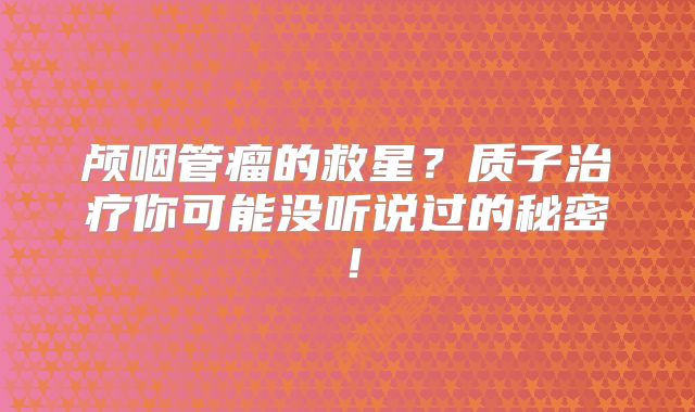颅咽管瘤的救星？质子治疗你可能没听说过的秘密！