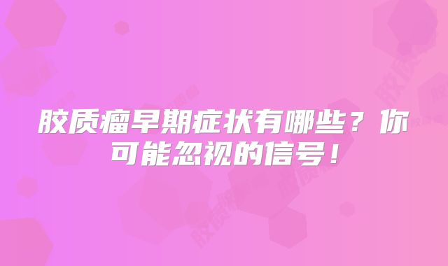 胶质瘤早期症状有哪些？你可能忽视的信号！