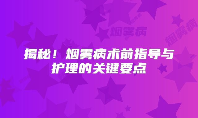 揭秘！烟雾病术前指导与护理的关键要点