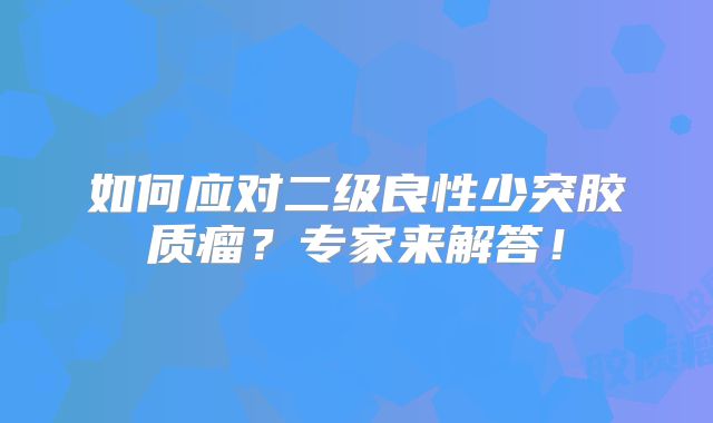 如何应对二级良性少突胶质瘤？专家来解答！