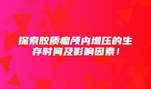 探索胶质瘤颅内增压的生存时间及影响因素！