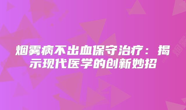 烟雾病不出血保守治疗：揭示现代医学的创新妙招