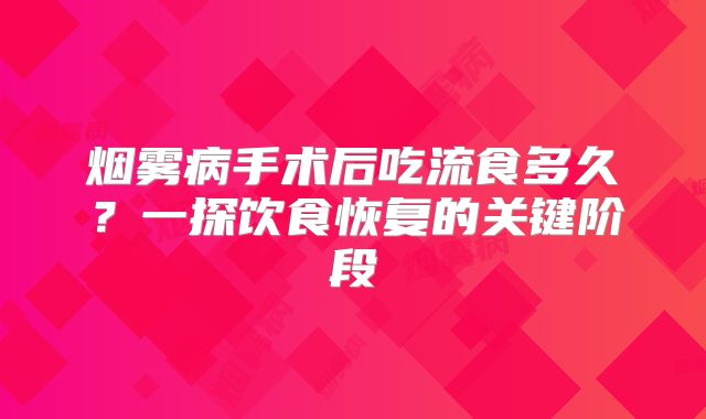 烟雾病手术后吃流食多久？一探饮食恢复的关键阶段