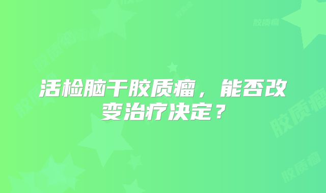 活检脑干胶质瘤，能否改变治疗决定？