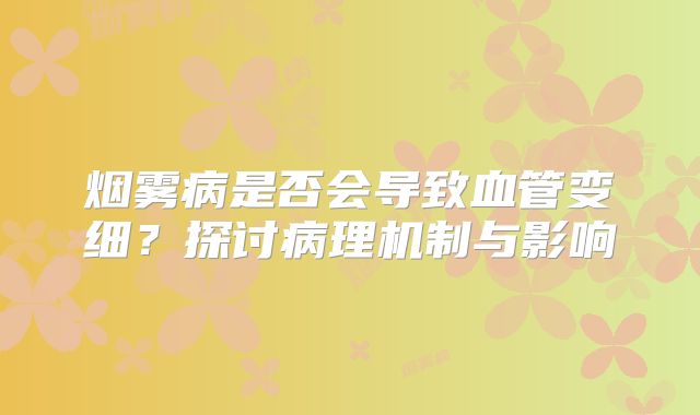 烟雾病是否会导致血管变细？探讨病理机制与影响