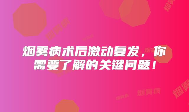 烟雾病术后激动复发，你需要了解的关键问题！