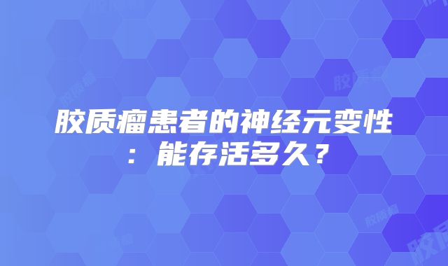 胶质瘤患者的神经元变性：能存活多久？