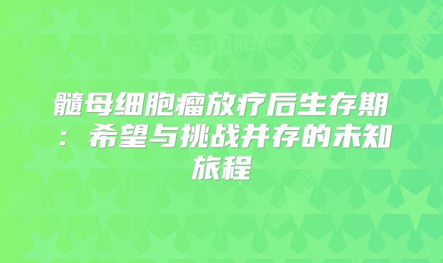 髓母细胞瘤放疗后生存期：希望与挑战并存的未知旅程
