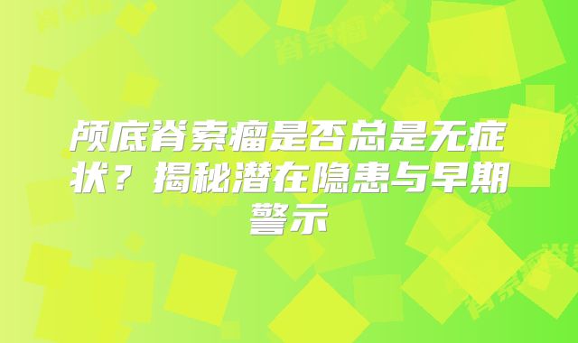 颅底脊索瘤是否总是无症状？揭秘潜在隐患与早期警示