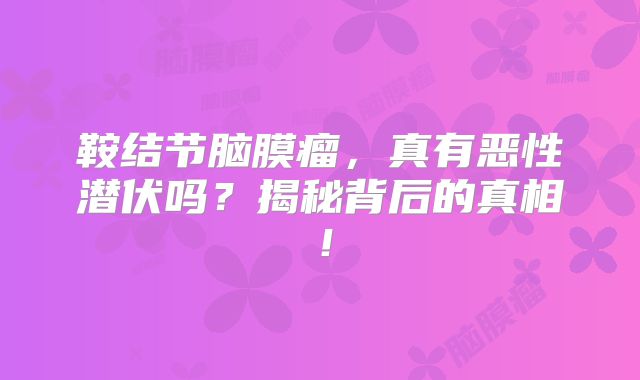 鞍结节脑膜瘤，真有恶性潜伏吗？揭秘背后的真相！