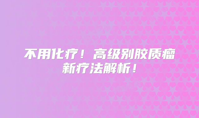 不用化疗！高级别胶质瘤新疗法解析！