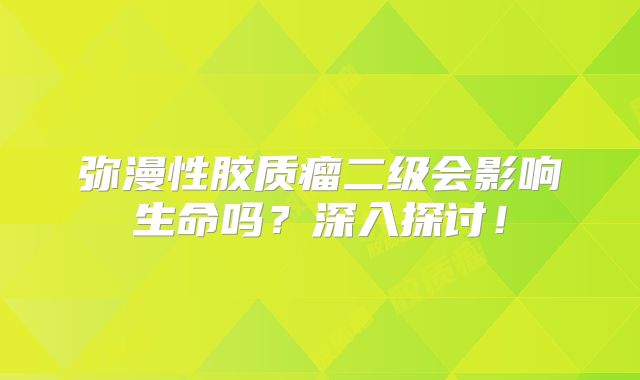 弥漫性胶质瘤二级会影响生命吗？深入探讨！