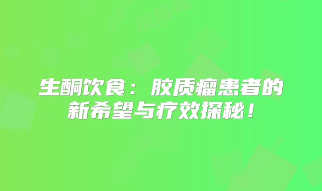 生酮饮食：胶质瘤患者的新希望与疗效探秘！