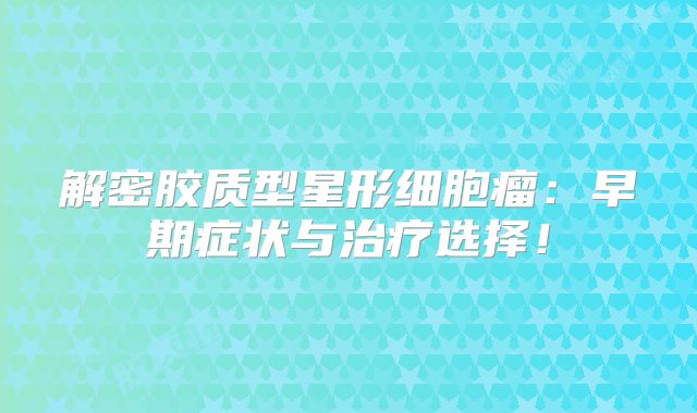 解密胶质型星形细胞瘤：早期症状与治疗选择！