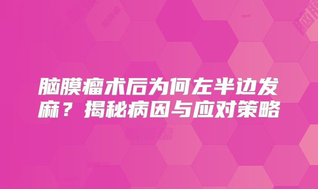 脑膜瘤术后为何左半边发麻？揭秘病因与应对策略