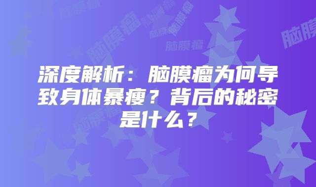 深度解析：脑膜瘤为何导致身体暴瘦？背后的秘密是什么？