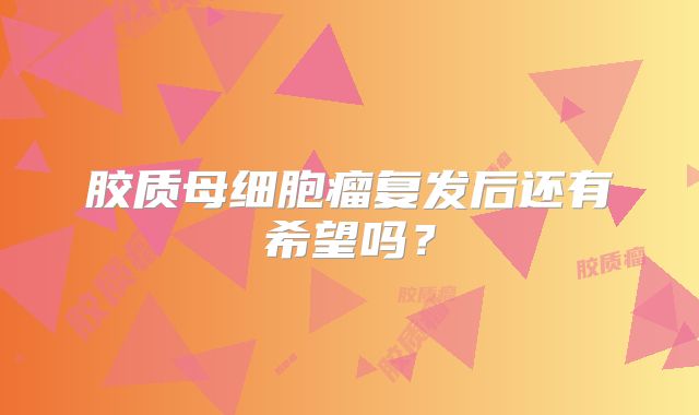 胶质母细胞瘤复发后还有希望吗？