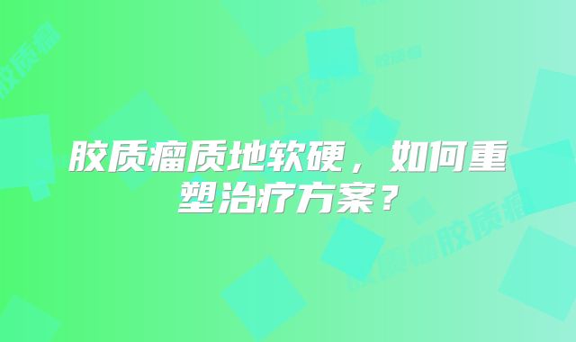 胶质瘤质地软硬，如何重塑治疗方案？