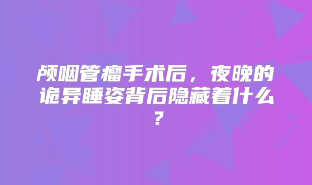 颅咽管瘤手术后，夜晚的诡异睡姿背后隐藏着什么？