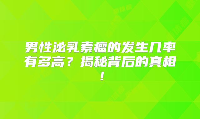 男性泌乳素瘤的发生几率有多高？揭秘背后的真相！