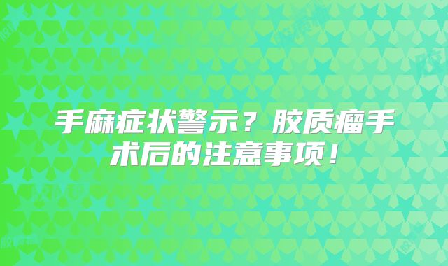 手麻症状警示？胶质瘤手术后的注意事项！