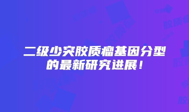 二级少突胶质瘤基因分型的最新研究进展！