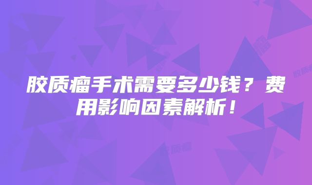 胶质瘤手术需要多少钱？费用影响因素解析！