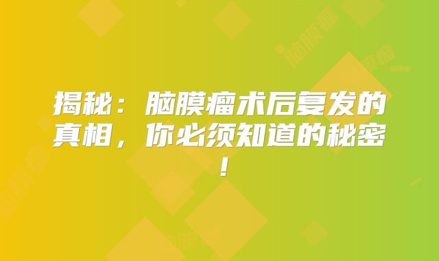 揭秘：脑膜瘤术后复发的真相，你必须知道的秘密！
