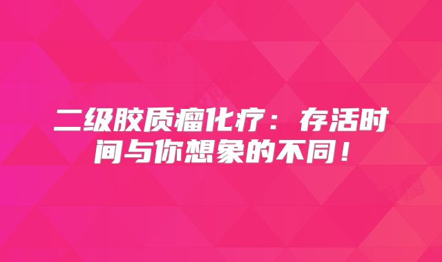 二级胶质瘤化疗：存活时间与你想象的不同！
