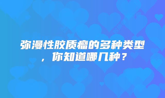 弥漫性胶质瘤的多种类型，你知道哪几种？