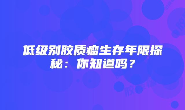 低级别胶质瘤生存年限探秘：你知道吗？
