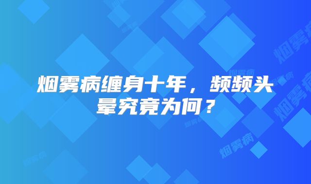 烟雾病缠身十年，频频头晕究竟为何？