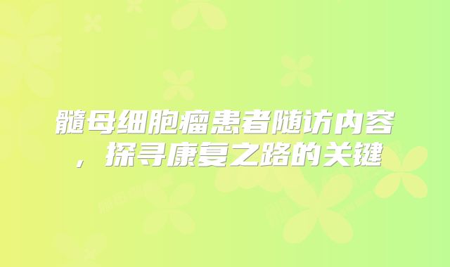 髓母细胞瘤患者随访内容，探寻康复之路的关键