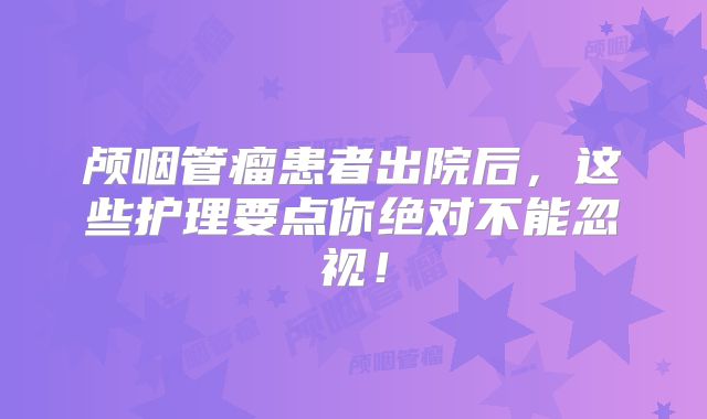 颅咽管瘤患者出院后，这些护理要点你绝对不能忽视！