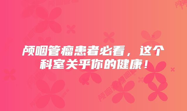 颅咽管瘤患者必看，这个科室关乎你的健康！