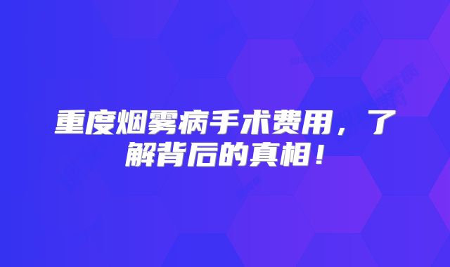 重度烟雾病手术费用，了解背后的真相！