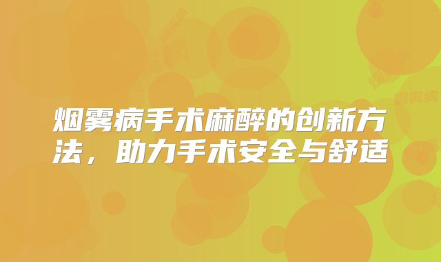 烟雾病手术麻醉的创新方法，助力手术安全与舒适