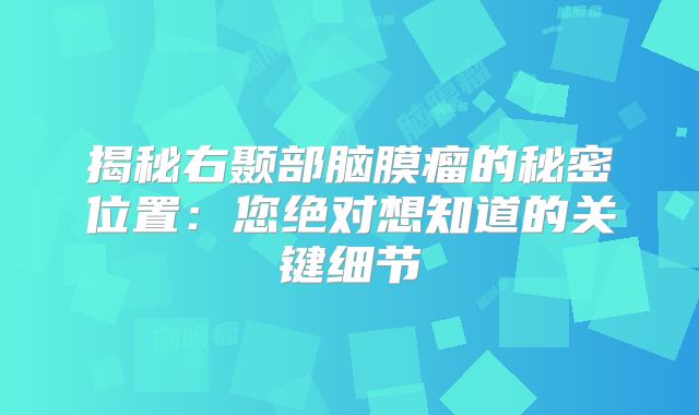 揭秘右颞部脑膜瘤的秘密位置：您绝对想知道的关键细节