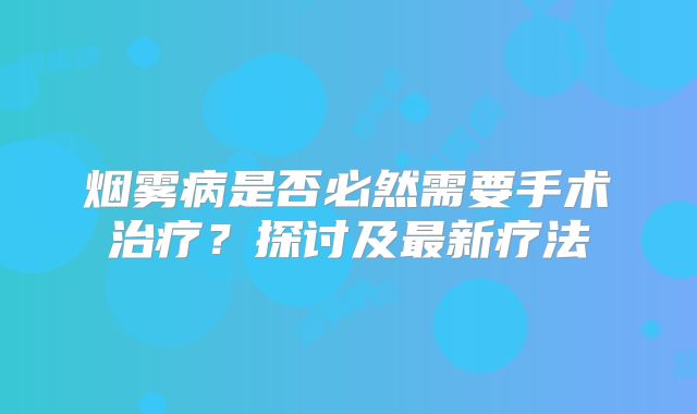 烟雾病是否必然需要手术治疗？探讨及最新疗法